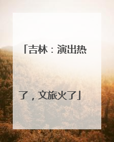 吉林：演出热了，文旅火了